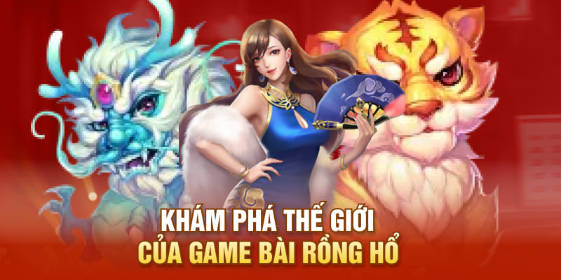 Khám phá thế giới của game bài Rồng Hổ