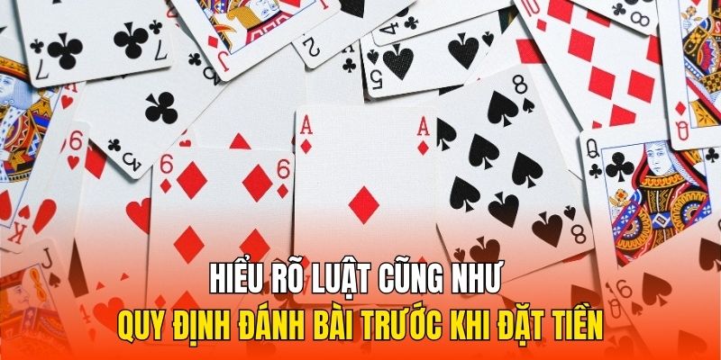 Hiểu rõ luật cũng như quy định đánh bài trước khi đặt tiền