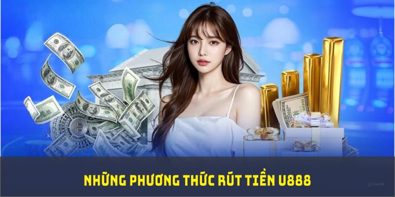 Những phương thức rút tiền U888 đang được hỗ trợ