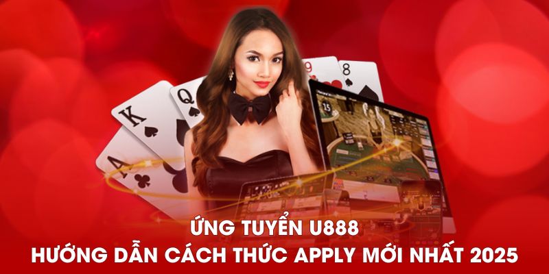 Chi tiết cách nộp hồ sơ ứng tuyển vào các vị trí của U888